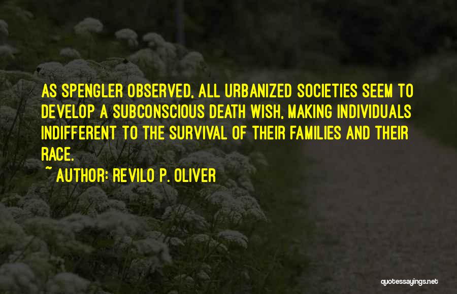Revilo P. Oliver Quotes: As Spengler Observed, All Urbanized Societies Seem To Develop A Subconscious Death Wish, Making Individuals Indifferent To The Survival Of
