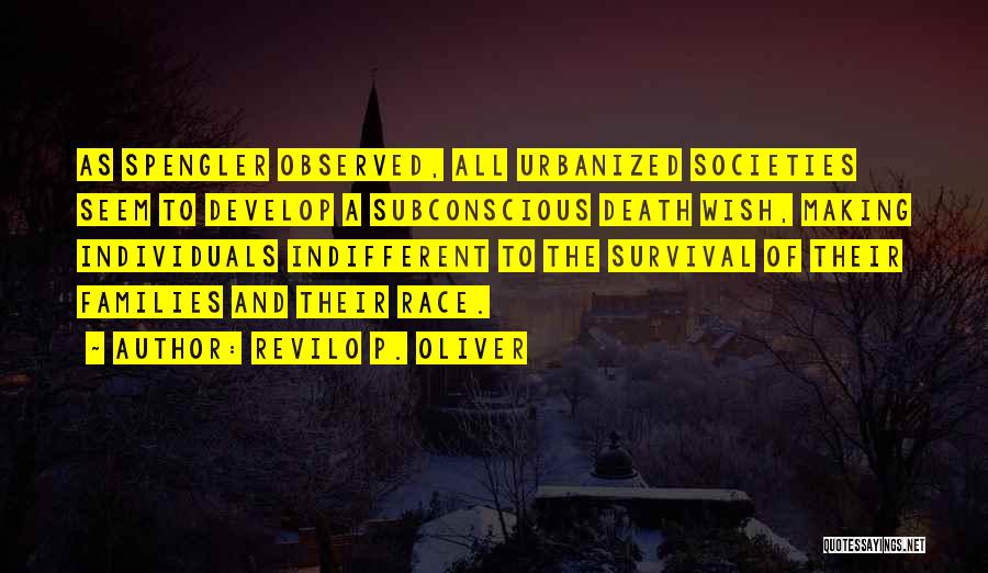 Revilo P. Oliver Quotes: As Spengler Observed, All Urbanized Societies Seem To Develop A Subconscious Death Wish, Making Individuals Indifferent To The Survival Of