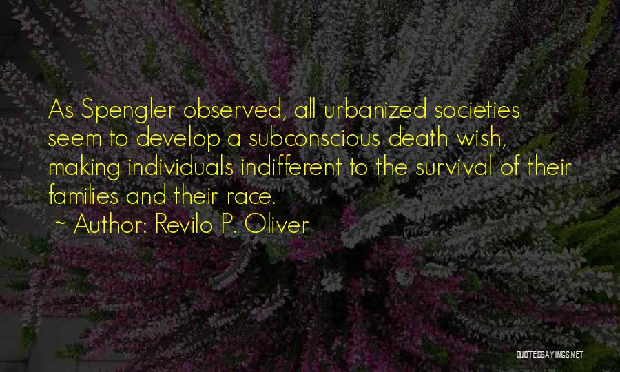 Revilo P. Oliver Quotes: As Spengler Observed, All Urbanized Societies Seem To Develop A Subconscious Death Wish, Making Individuals Indifferent To The Survival Of