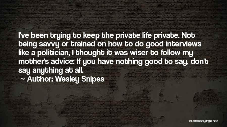 Wesley Snipes Quotes: I've Been Trying To Keep The Private Life Private. Not Being Savvy Or Trained On How To Do Good Interviews