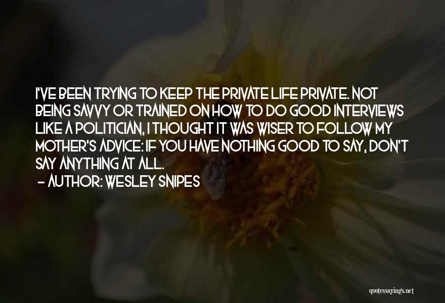 Wesley Snipes Quotes: I've Been Trying To Keep The Private Life Private. Not Being Savvy Or Trained On How To Do Good Interviews