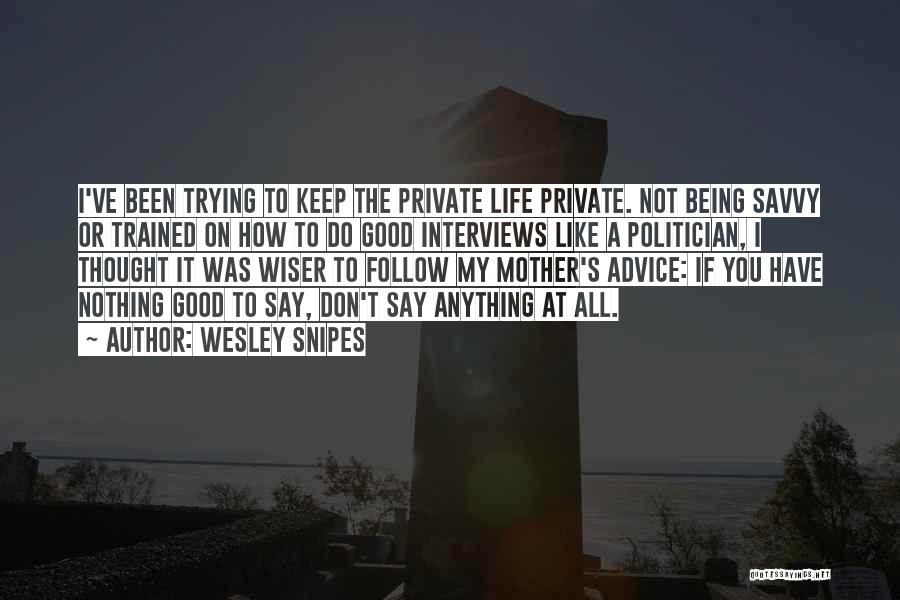 Wesley Snipes Quotes: I've Been Trying To Keep The Private Life Private. Not Being Savvy Or Trained On How To Do Good Interviews