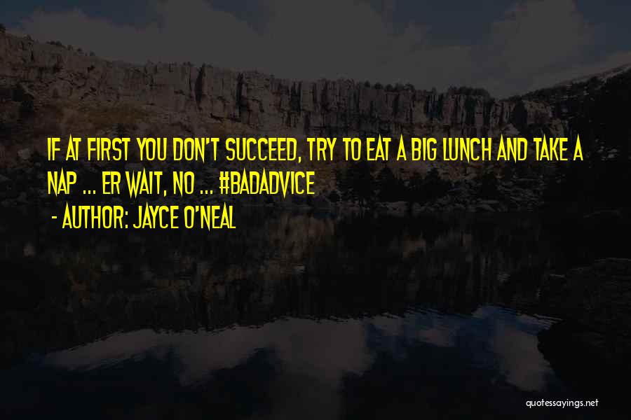 Jayce O'Neal Quotes: If At First You Don't Succeed, Try To Eat A Big Lunch And Take A Nap ... Er Wait, No