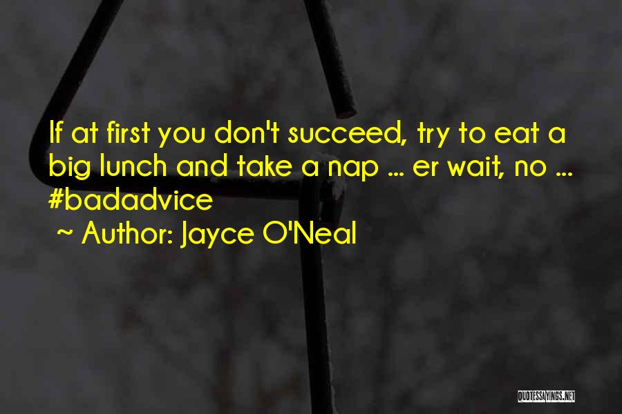 Jayce O'Neal Quotes: If At First You Don't Succeed, Try To Eat A Big Lunch And Take A Nap ... Er Wait, No