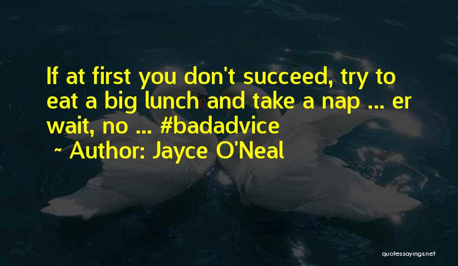 Jayce O'Neal Quotes: If At First You Don't Succeed, Try To Eat A Big Lunch And Take A Nap ... Er Wait, No