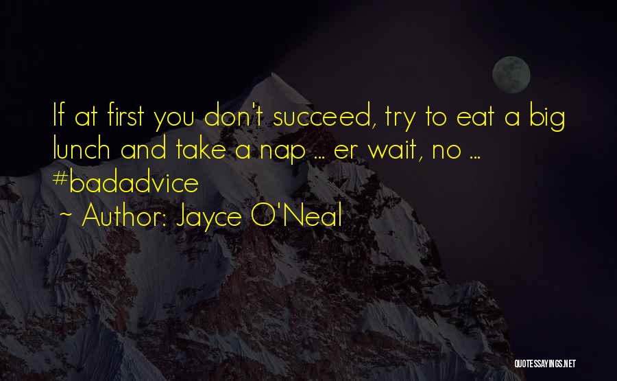 Jayce O'Neal Quotes: If At First You Don't Succeed, Try To Eat A Big Lunch And Take A Nap ... Er Wait, No