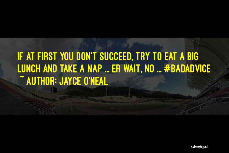 Jayce O'Neal Quotes: If At First You Don't Succeed, Try To Eat A Big Lunch And Take A Nap ... Er Wait, No