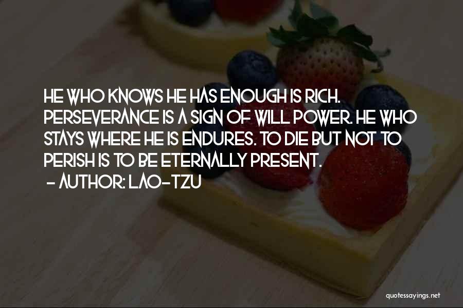 Lao-Tzu Quotes: He Who Knows He Has Enough Is Rich. Perseverance Is A Sign Of Will Power. He Who Stays Where He