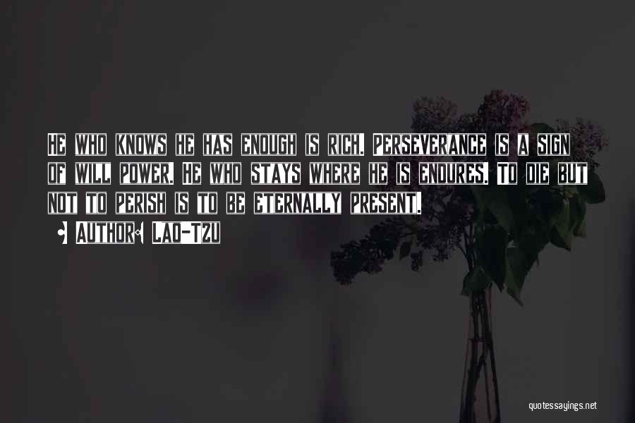 Lao-Tzu Quotes: He Who Knows He Has Enough Is Rich. Perseverance Is A Sign Of Will Power. He Who Stays Where He
