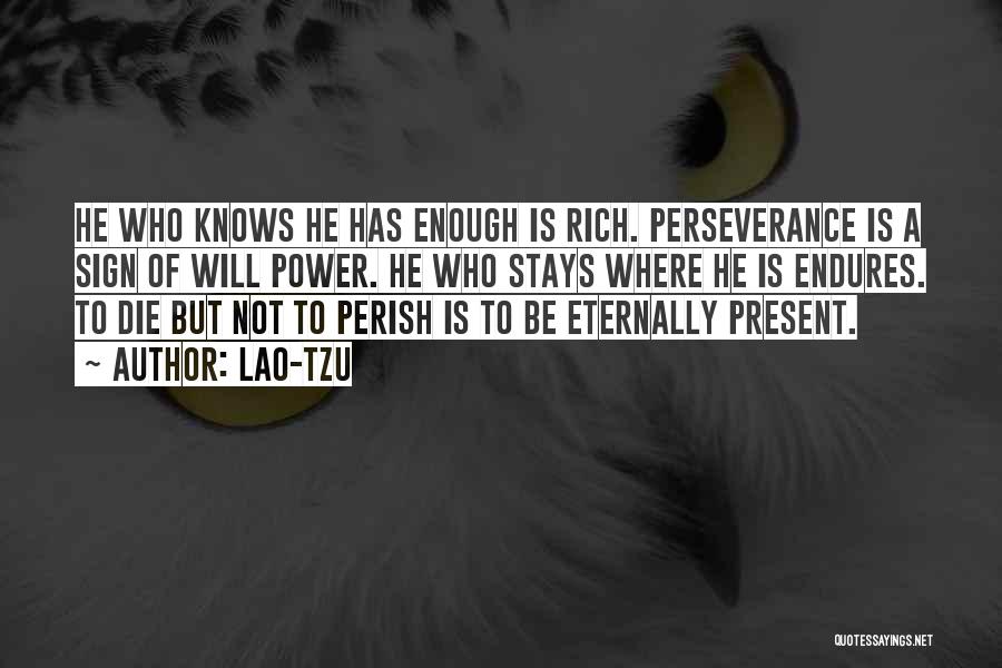 Lao-Tzu Quotes: He Who Knows He Has Enough Is Rich. Perseverance Is A Sign Of Will Power. He Who Stays Where He