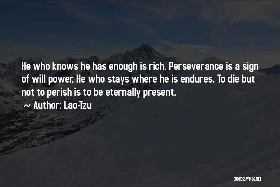 Lao-Tzu Quotes: He Who Knows He Has Enough Is Rich. Perseverance Is A Sign Of Will Power. He Who Stays Where He