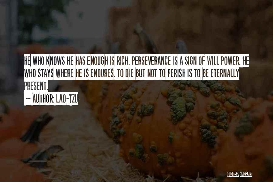 Lao-Tzu Quotes: He Who Knows He Has Enough Is Rich. Perseverance Is A Sign Of Will Power. He Who Stays Where He