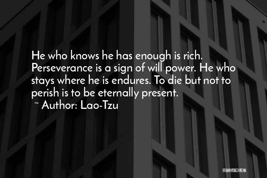 Lao-Tzu Quotes: He Who Knows He Has Enough Is Rich. Perseverance Is A Sign Of Will Power. He Who Stays Where He