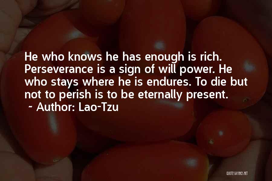 Lao-Tzu Quotes: He Who Knows He Has Enough Is Rich. Perseverance Is A Sign Of Will Power. He Who Stays Where He