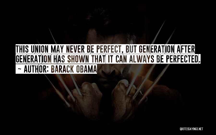 Barack Obama Quotes: This Union May Never Be Perfect, But Generation After Generation Has Shown That It Can Always Be Perfected.