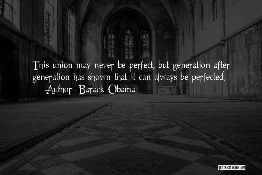 Barack Obama Quotes: This Union May Never Be Perfect, But Generation After Generation Has Shown That It Can Always Be Perfected.