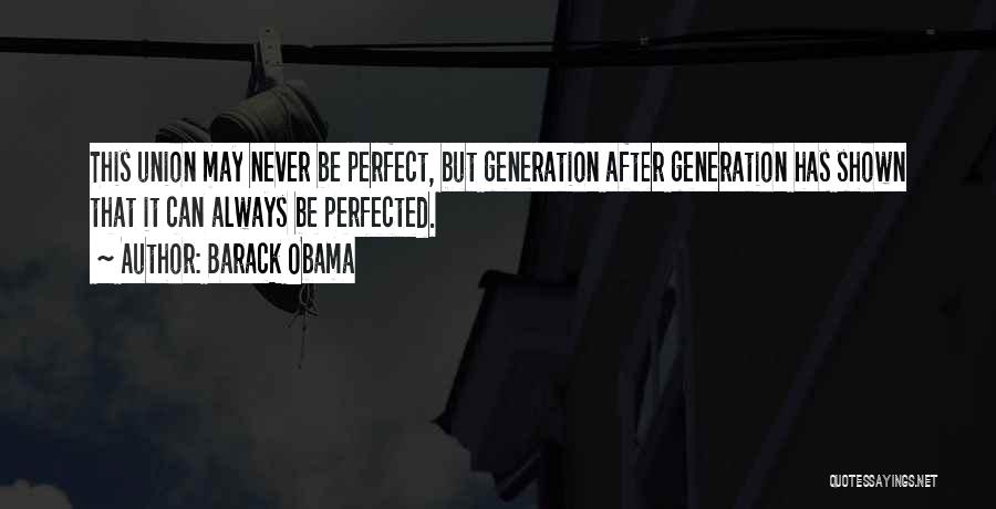 Barack Obama Quotes: This Union May Never Be Perfect, But Generation After Generation Has Shown That It Can Always Be Perfected.