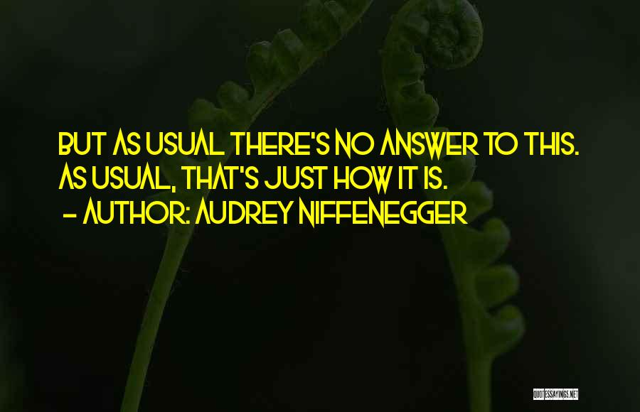 Audrey Niffenegger Quotes: But As Usual There's No Answer To This. As Usual, That's Just How It Is.