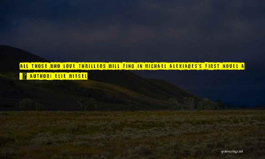 Elie Wiesel Quotes: All Those Who Love Thrillers Will Find In Michael Alexiades's First Novel A Source Of Great Pleasure And Satisfaction. It