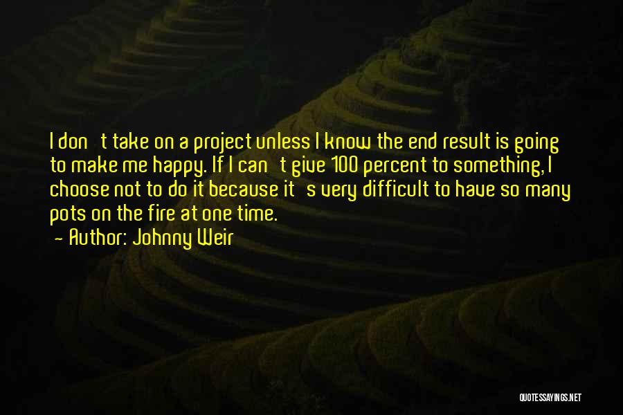 Johnny Weir Quotes: I Don't Take On A Project Unless I Know The End Result Is Going To Make Me Happy. If I