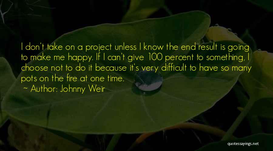 Johnny Weir Quotes: I Don't Take On A Project Unless I Know The End Result Is Going To Make Me Happy. If I