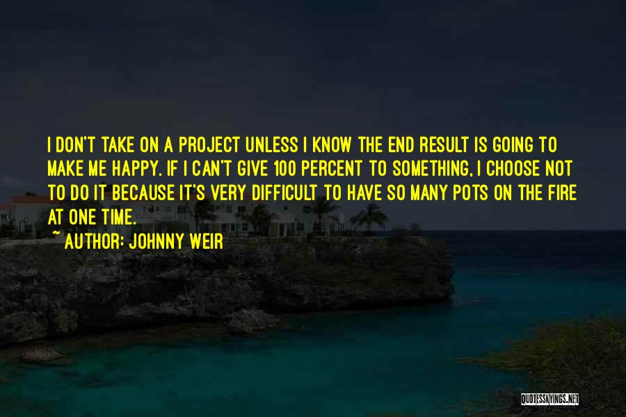 Johnny Weir Quotes: I Don't Take On A Project Unless I Know The End Result Is Going To Make Me Happy. If I