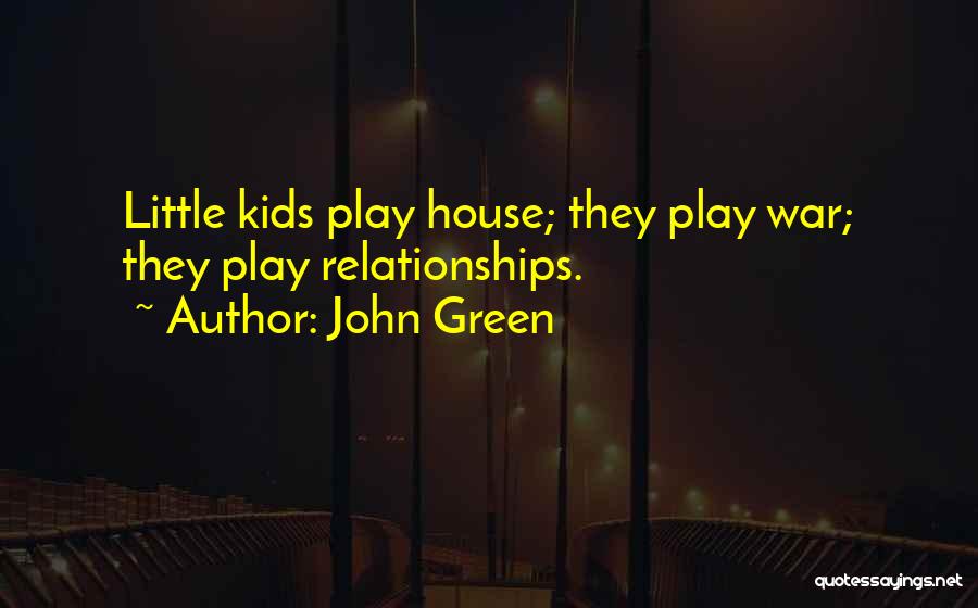 John Green Quotes: Little Kids Play House; They Play War; They Play Relationships.