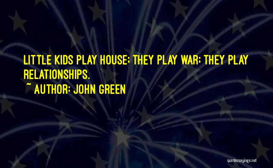 John Green Quotes: Little Kids Play House; They Play War; They Play Relationships.