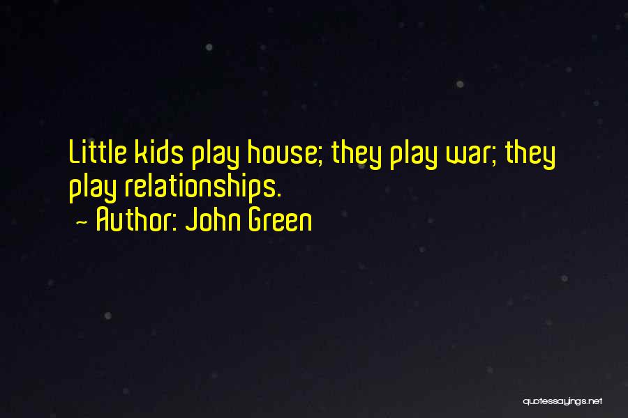 John Green Quotes: Little Kids Play House; They Play War; They Play Relationships.