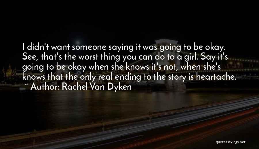 Rachel Van Dyken Quotes: I Didn't Want Someone Saying It Was Going To Be Okay. See, That's The Worst Thing You Can Do To