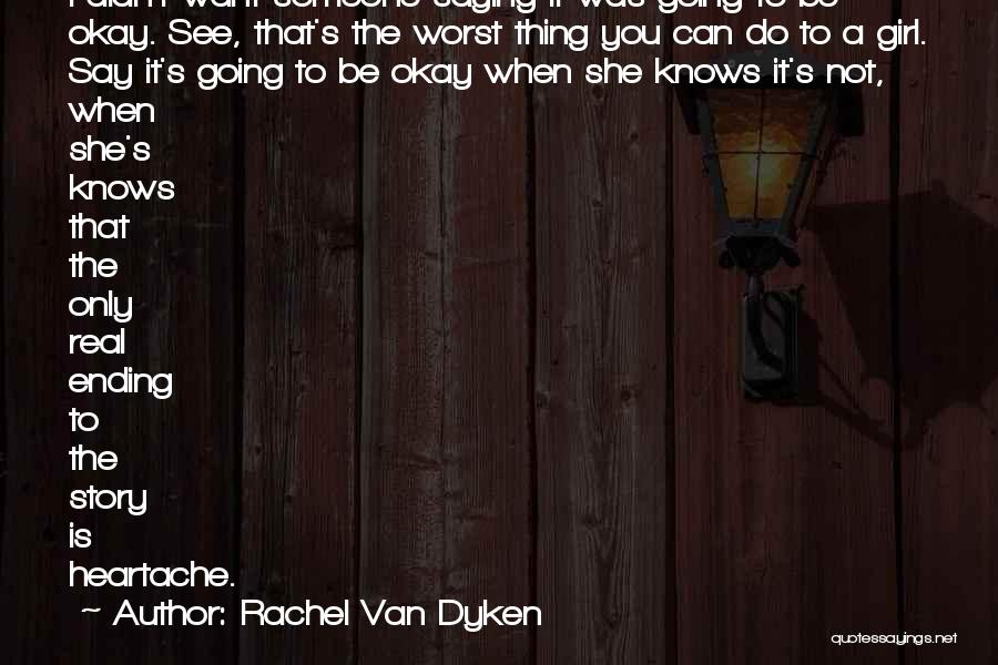Rachel Van Dyken Quotes: I Didn't Want Someone Saying It Was Going To Be Okay. See, That's The Worst Thing You Can Do To