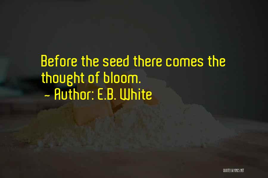 E.B. White Quotes: Before The Seed There Comes The Thought Of Bloom.