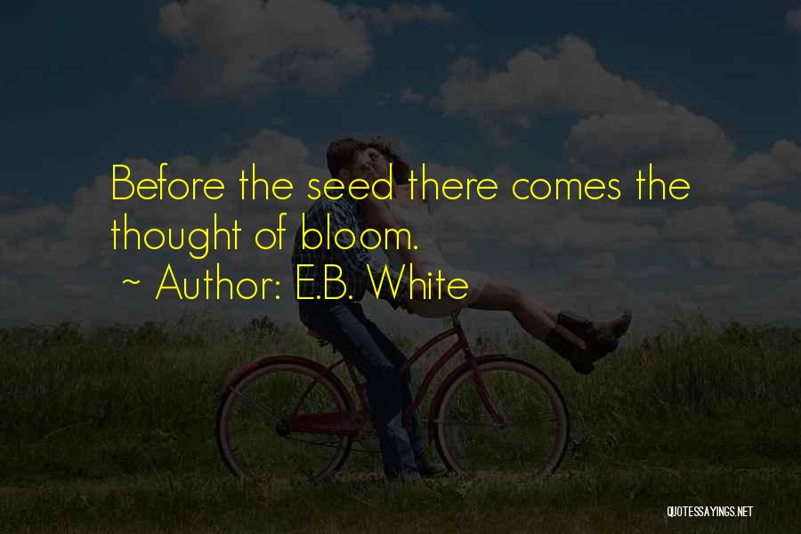 E.B. White Quotes: Before The Seed There Comes The Thought Of Bloom.