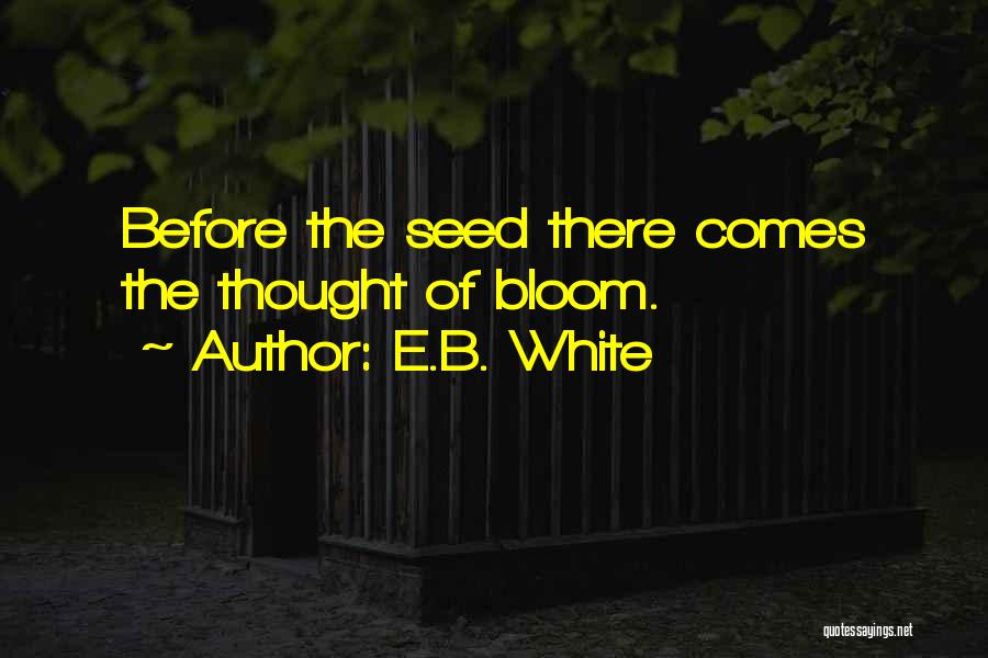 E.B. White Quotes: Before The Seed There Comes The Thought Of Bloom.