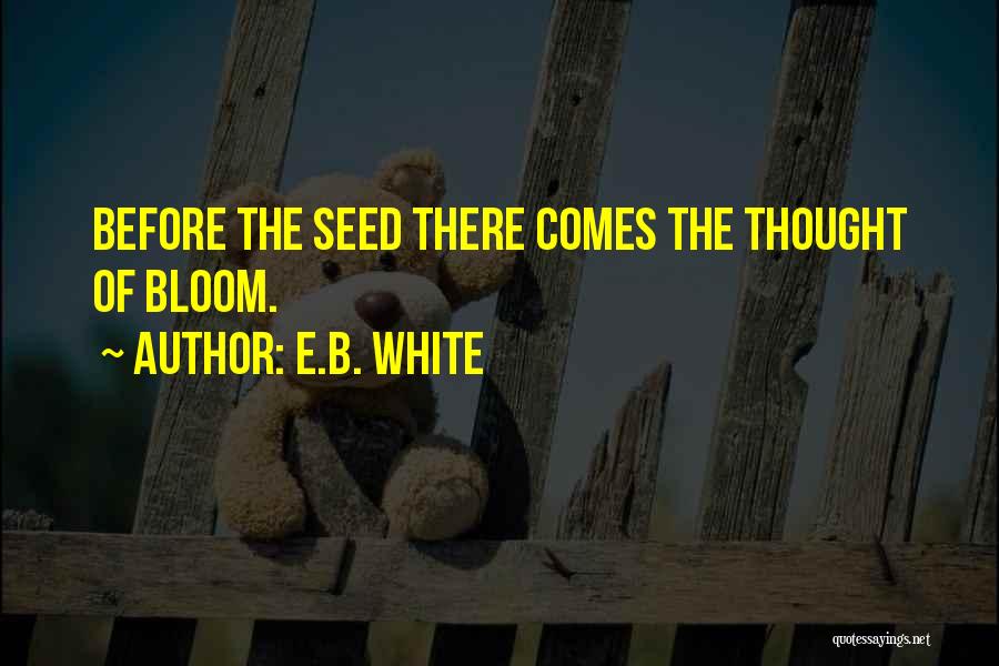 E.B. White Quotes: Before The Seed There Comes The Thought Of Bloom.