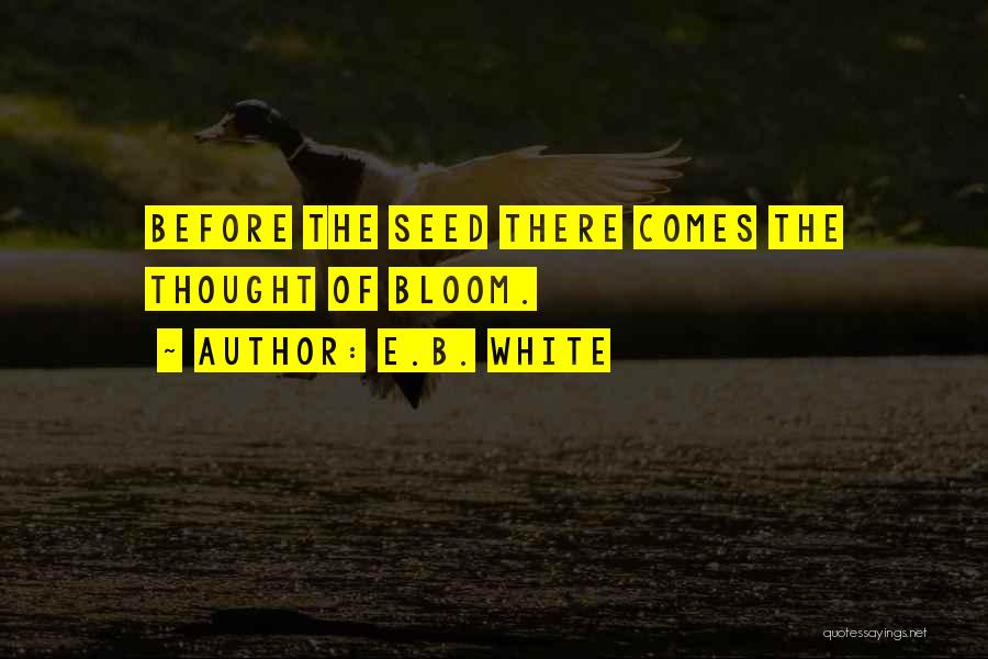 E.B. White Quotes: Before The Seed There Comes The Thought Of Bloom.