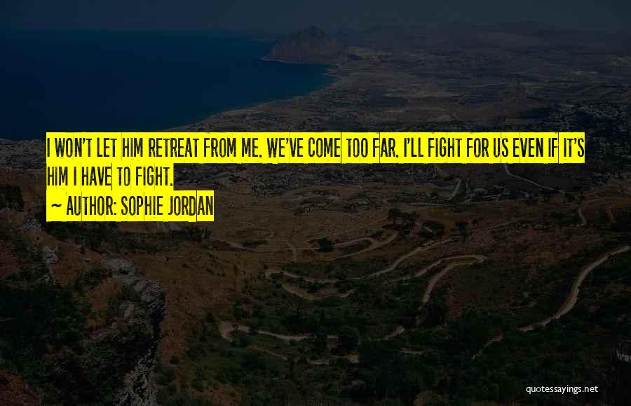 Sophie Jordan Quotes: I Won't Let Him Retreat From Me. We've Come Too Far. I'll Fight For Us Even If It's Him I