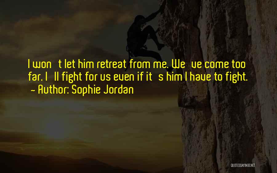 Sophie Jordan Quotes: I Won't Let Him Retreat From Me. We've Come Too Far. I'll Fight For Us Even If It's Him I