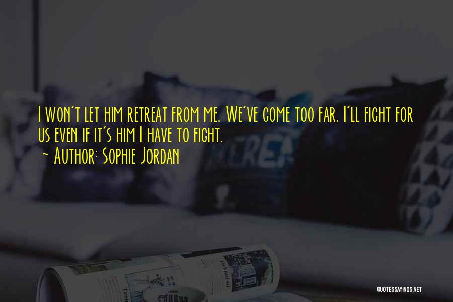Sophie Jordan Quotes: I Won't Let Him Retreat From Me. We've Come Too Far. I'll Fight For Us Even If It's Him I