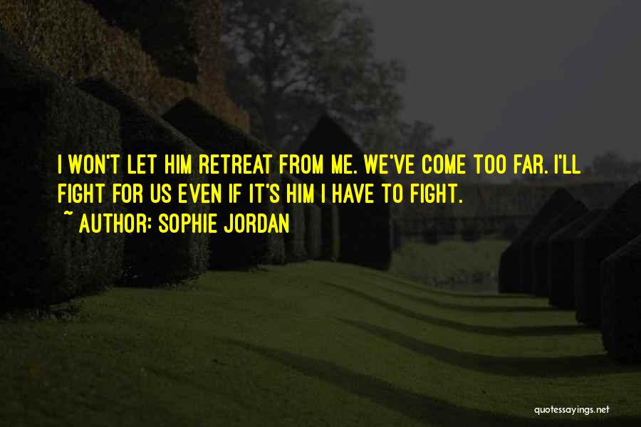 Sophie Jordan Quotes: I Won't Let Him Retreat From Me. We've Come Too Far. I'll Fight For Us Even If It's Him I