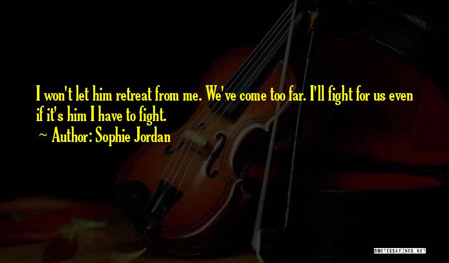 Sophie Jordan Quotes: I Won't Let Him Retreat From Me. We've Come Too Far. I'll Fight For Us Even If It's Him I
