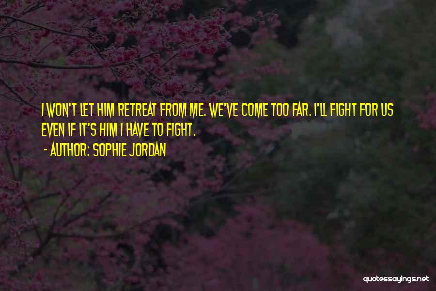 Sophie Jordan Quotes: I Won't Let Him Retreat From Me. We've Come Too Far. I'll Fight For Us Even If It's Him I