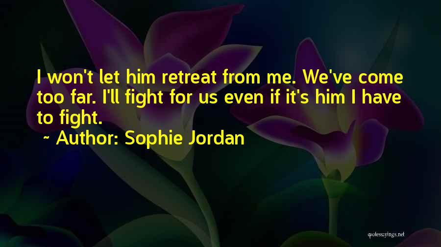 Sophie Jordan Quotes: I Won't Let Him Retreat From Me. We've Come Too Far. I'll Fight For Us Even If It's Him I