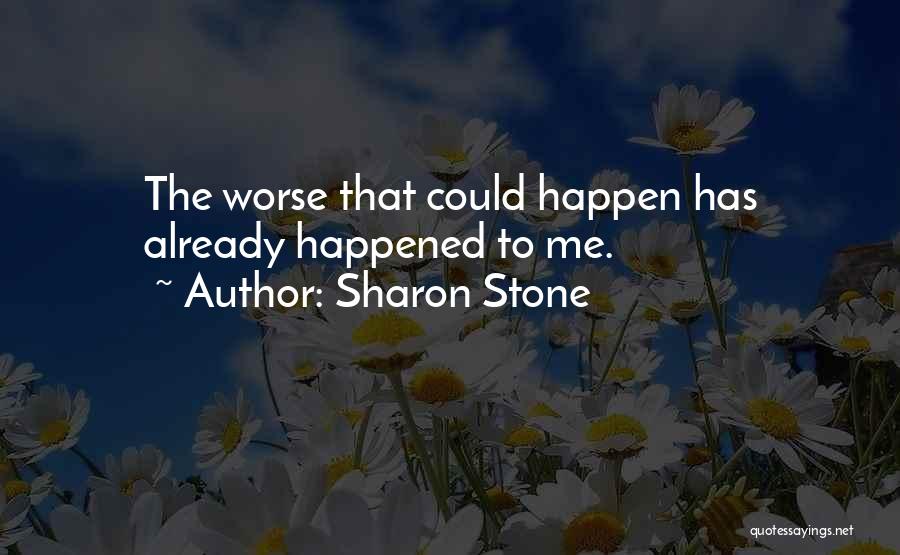 Sharon Stone Quotes: The Worse That Could Happen Has Already Happened To Me.