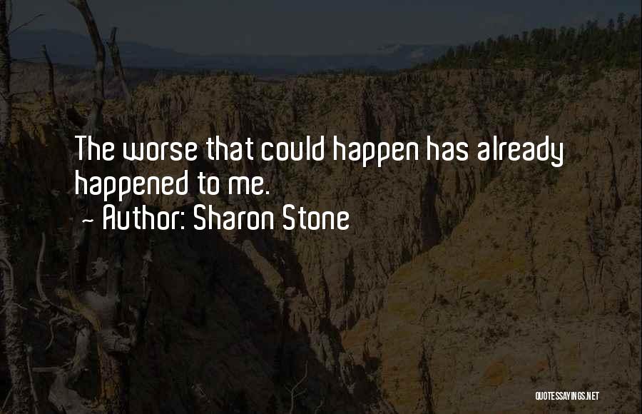 Sharon Stone Quotes: The Worse That Could Happen Has Already Happened To Me.