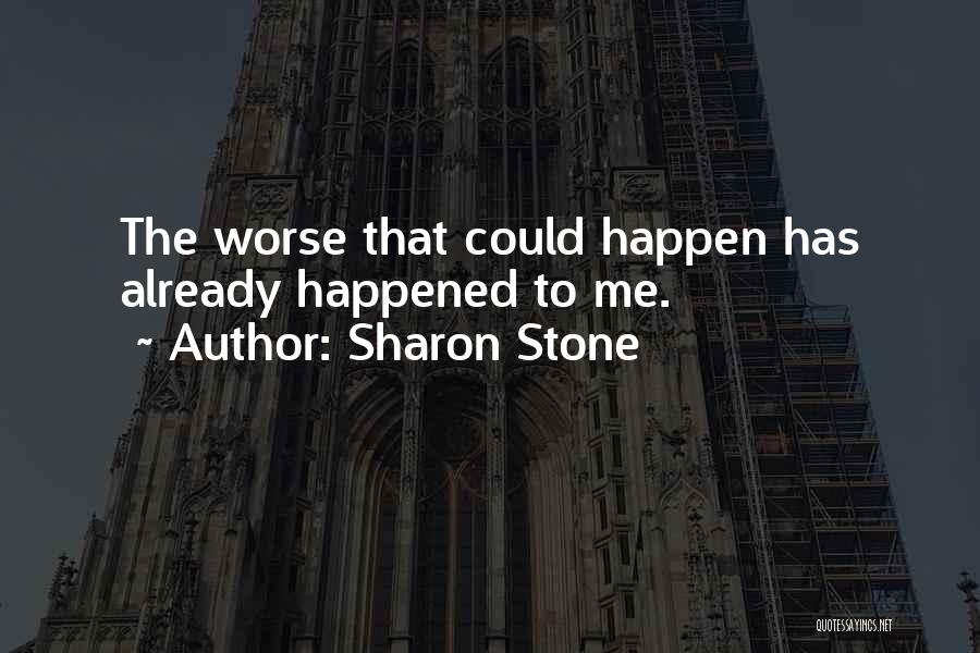 Sharon Stone Quotes: The Worse That Could Happen Has Already Happened To Me.