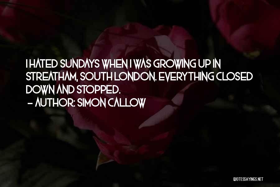 Simon Callow Quotes: I Hated Sundays When I Was Growing Up In Streatham, South London. Everything Closed Down And Stopped.