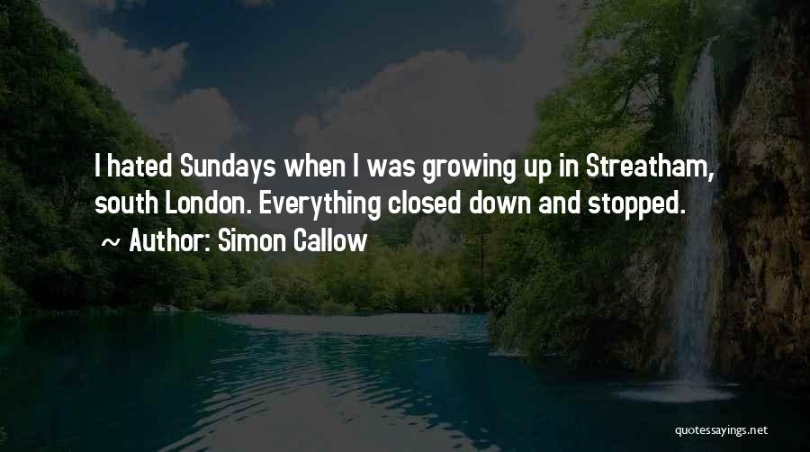 Simon Callow Quotes: I Hated Sundays When I Was Growing Up In Streatham, South London. Everything Closed Down And Stopped.