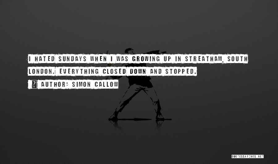 Simon Callow Quotes: I Hated Sundays When I Was Growing Up In Streatham, South London. Everything Closed Down And Stopped.