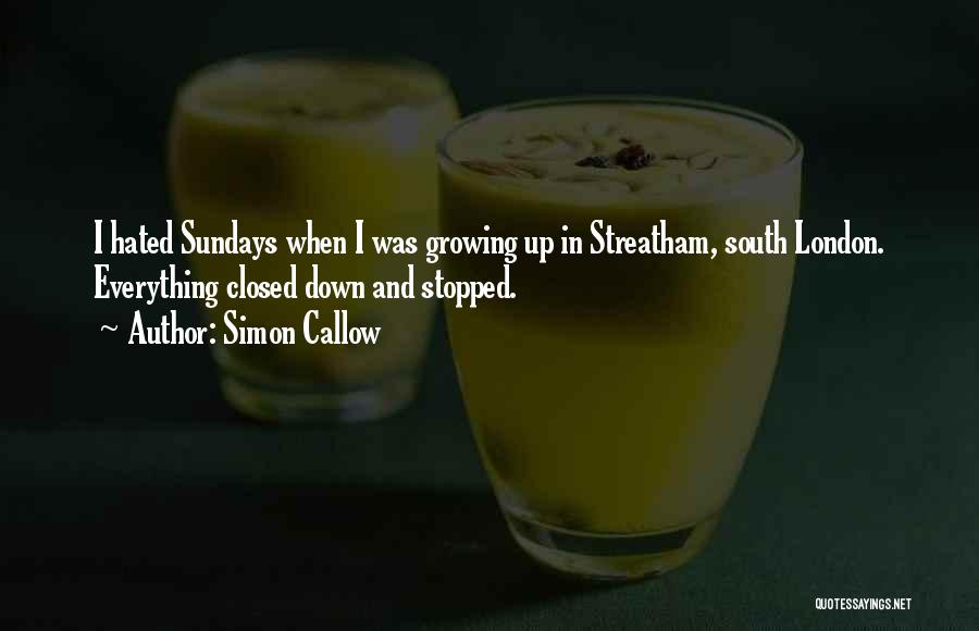 Simon Callow Quotes: I Hated Sundays When I Was Growing Up In Streatham, South London. Everything Closed Down And Stopped.